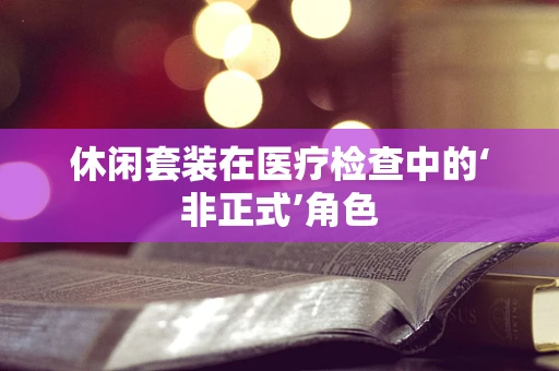 休闲套装在医疗检查中的‘非正式’角色