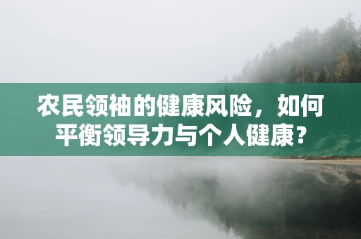 农民领袖的健康风险，如何平衡领导力与个人健康？