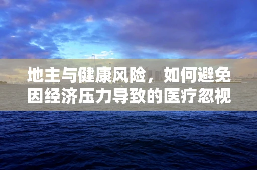 地主与健康风险，如何避免因经济压力导致的医疗忽视？
