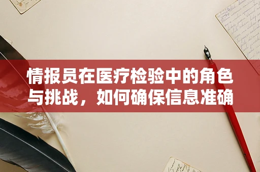 情报员在医疗检验中的角色与挑战，如何确保信息准确无误？