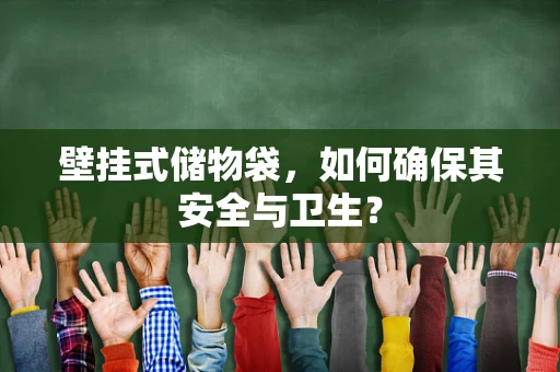 壁挂式储物袋，如何确保其安全与卫生？