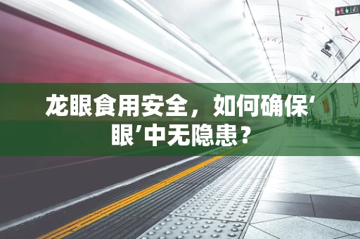 龙眼食用安全，如何确保‘眼’中无隐患？
