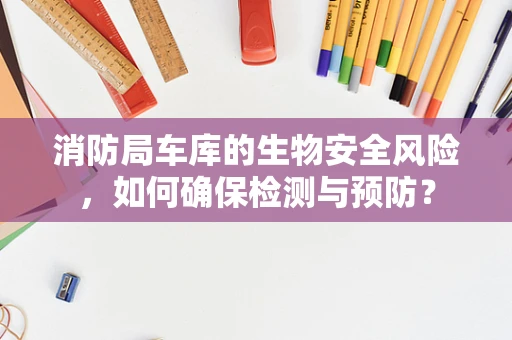 消防局车库的生物安全风险，如何确保检测与预防？