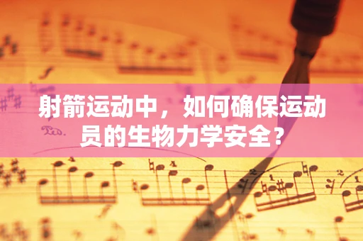 射箭运动中，如何确保运动员的生物力学安全？