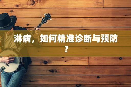 淋病，如何精准诊断与预防？