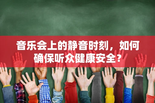 音乐会上的静音时刻，如何确保听众健康安全？