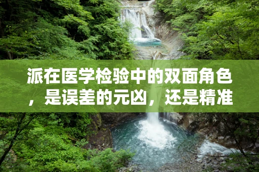派在医学检验中的双面角色，是误差的元凶，还是精准的救星？