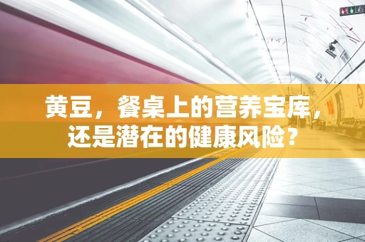 黄豆，餐桌上的营养宝库，还是潜在的健康风险？