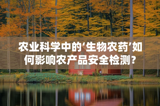 农业科学中的‘生物农药’如何影响农产品安全检测？