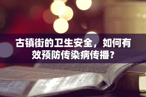 古镇街的卫生安全，如何有效预防传染病传播？