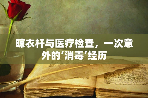 晾衣杆与医疗检查，一次意外的‘消毒’经历