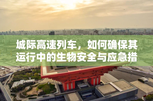 城际高速列车，如何确保其运行中的生物安全与应急措施？