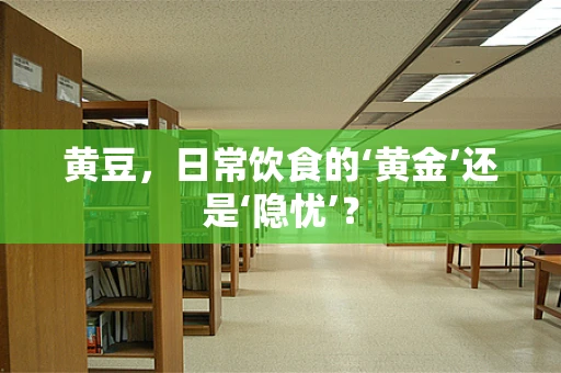 黄豆，日常饮食的‘黄金’还是‘隐忧’？
