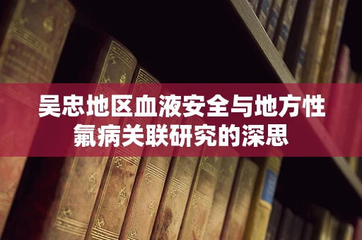 吴忠地区血液安全与地方性氟病关联研究的深思