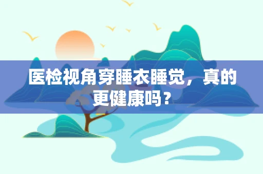 医检视角穿睡衣睡觉，真的更健康吗？