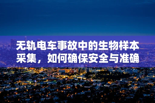 无轨电车事故中的生物样本采集，如何确保安全与准确？