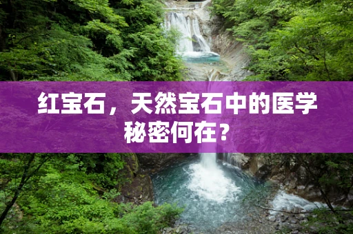 红宝石，天然宝石中的医学秘密何在？