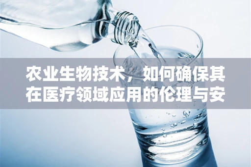 农业生物技术，如何确保其在医疗领域应用的伦理与安全？