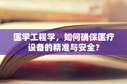 医学工程学，如何确保医疗设备的精准与安全？