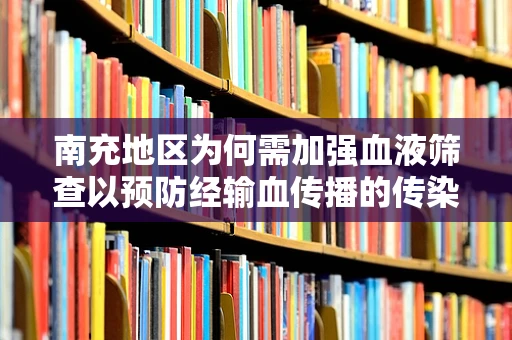 南充地区为何需加强血液筛查以预防经输血传播的传染病？