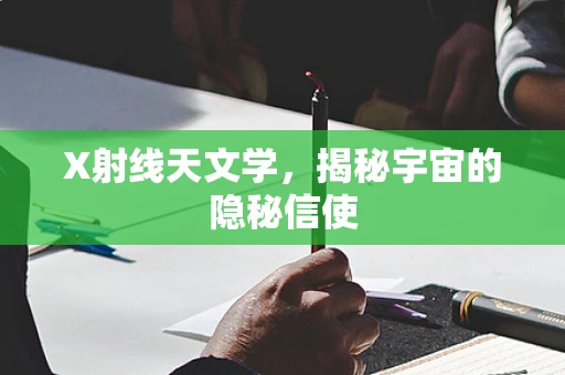 X射线天文学，揭秘宇宙的隐秘信使
