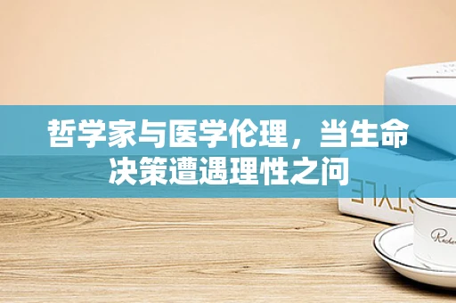 哲学家与医学伦理，当生命决策遭遇理性之问