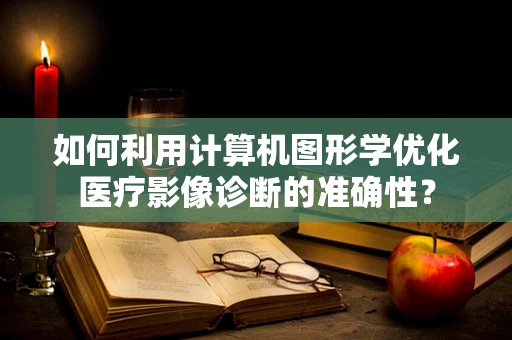 如何利用计算机图形学优化医疗影像诊断的准确性？
