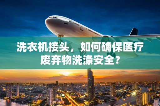 洗衣机接头，如何确保医疗废弃物洗涤安全？