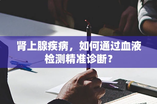 肾上腺疾病，如何通过血液检测精准诊断？