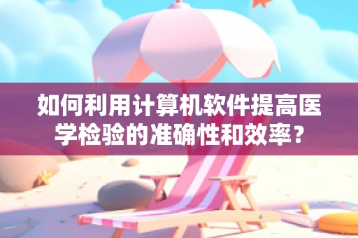 如何利用计算机软件提高医学检验的准确性和效率？