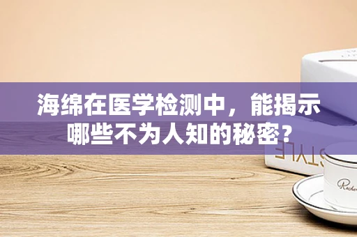 海绵在医学检测中，能揭示哪些不为人知的秘密？