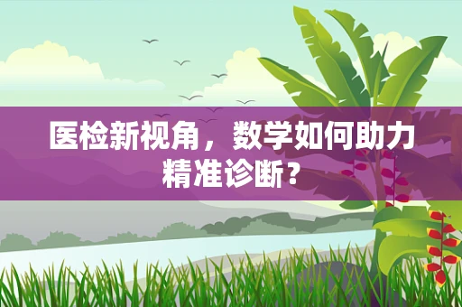 医检新视角，数学如何助力精准诊断？