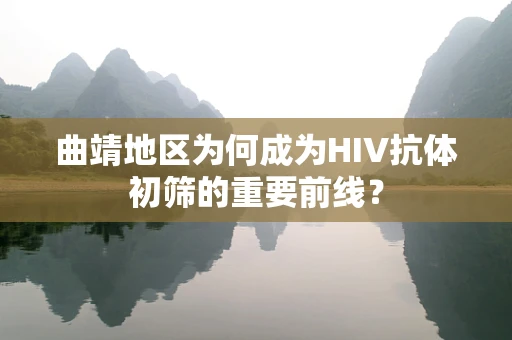 曲靖地区为何成为HIV抗体初筛的重要前线？