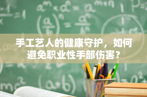 手工艺人的健康守护，如何避免职业性手部伤害？