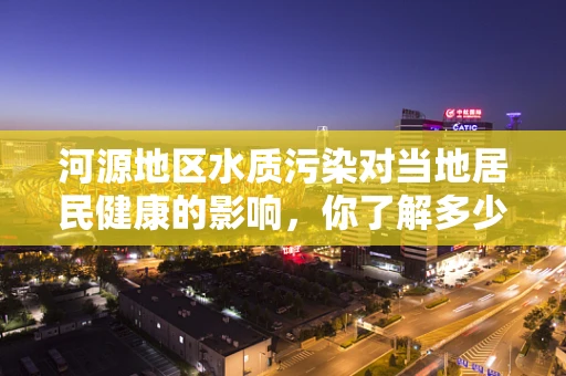 河源地区水质污染对当地居民健康的影响，你了解多少？
