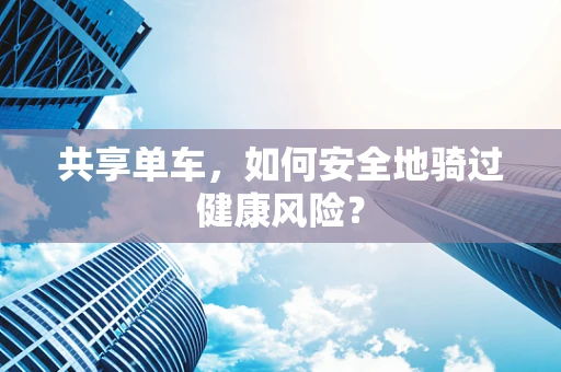 共享单车，如何安全地骑过健康风险？