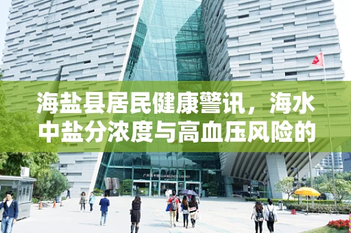海盐县居民健康警讯，海水中盐分浓度与高血压风险的关系探究