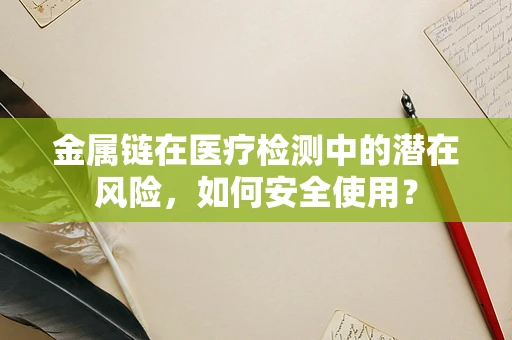 金属链在医疗检测中的潜在风险，如何安全使用？