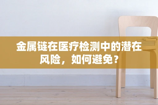金属链在医疗检测中的潜在风险，如何避免？