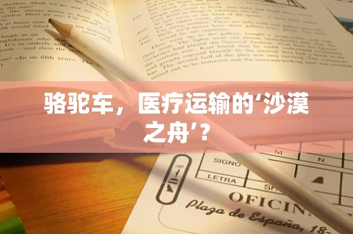 骆驼车，医疗运输的‘沙漠之舟’？