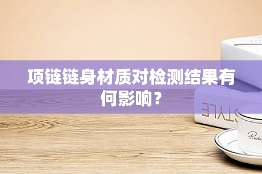 项链链身材质对检测结果有何影响？