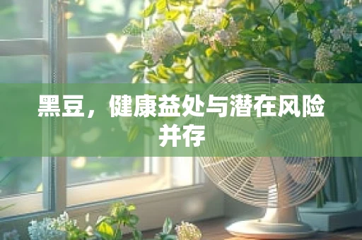 黑豆，健康益处与潜在风险并存
