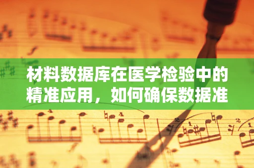 材料数据库在医学检验中的精准应用，如何确保数据准确无误？