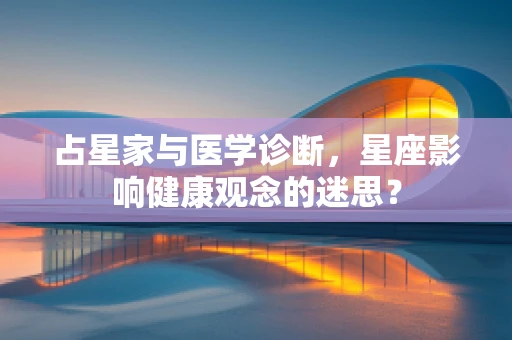 占星家与医学诊断，星座影响健康观念的迷思？