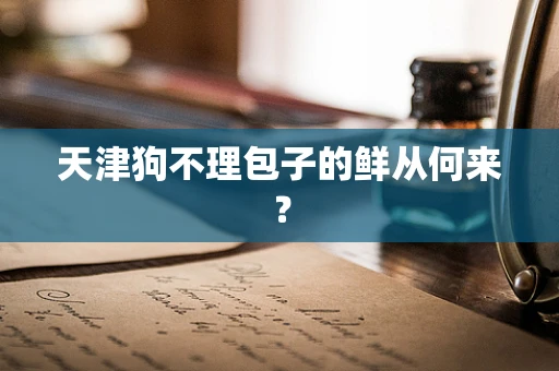 天津狗不理包子的鲜从何来？