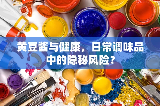 黄豆酱与健康，日常调味品中的隐秘风险？