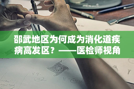 邵武地区为何成为消化道疾病高发区？——医检师视角的深度剖析