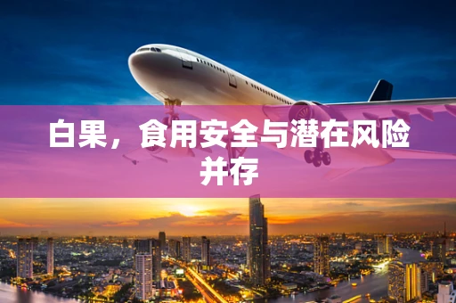 白果，食用安全与潜在风险并存