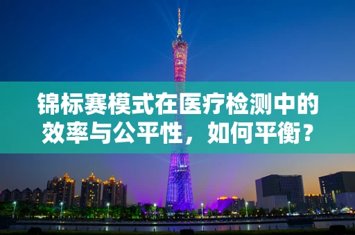 锦标赛模式在医疗检测中的效率与公平性，如何平衡？