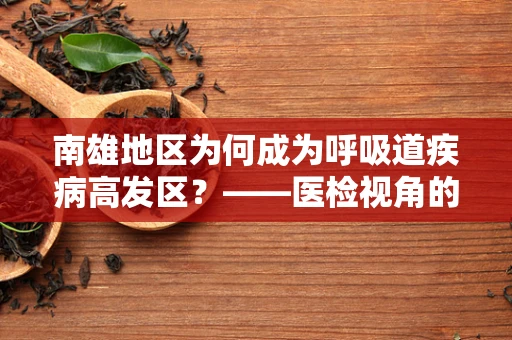 南雄地区为何成为呼吸道疾病高发区？——医检视角的深度剖析